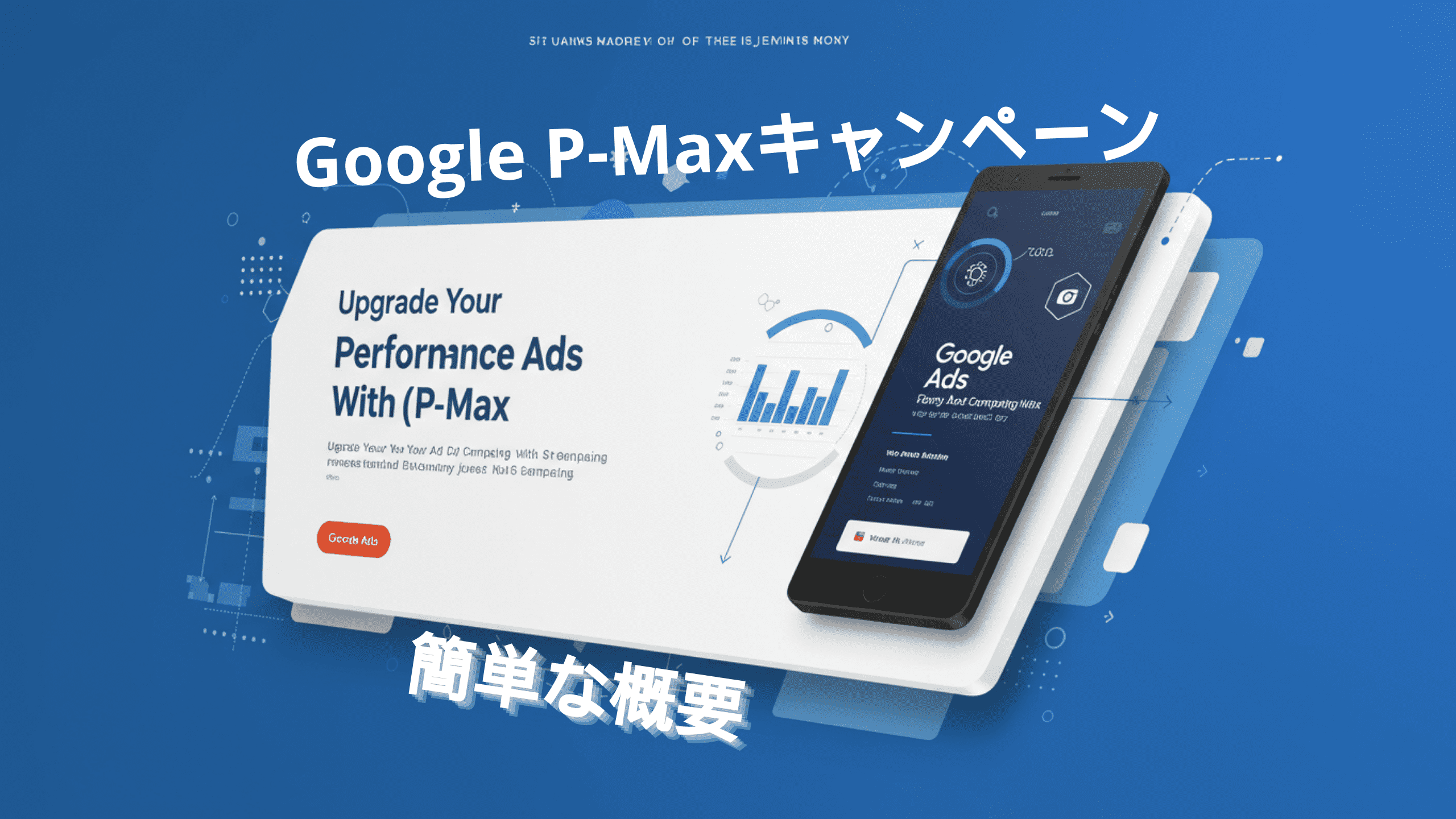 Google P-MAX キャンペーンの 3D レンダリングされたプロモーション グラフィックには、分析ダッシュボードが表示された携帯電話が描かれています。デジタル カードには、「P-MAX でパフォーマンス広告をアップグレード」というテキストが表示されています。青い背景には白とグレーのデジタル要素がアクセントとして使われ、日本語のテキストが添えられてコンテキストが強調されています。.